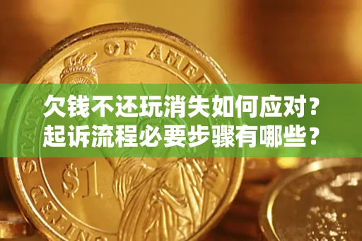 武汉欠钱不还玩消失如何应对？起诉流程必要步骤有哪些？