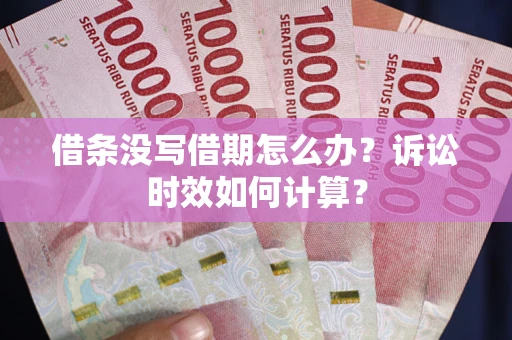 武汉借条没写借期怎么办？诉讼时效如何计算？