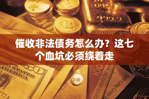 武汉催收非法债务怎么办？这七个血坑必须绕着走