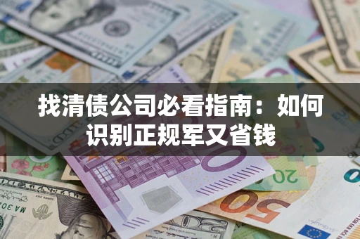 武汉找清债公司必看指南：如何识别正规军又省钱
