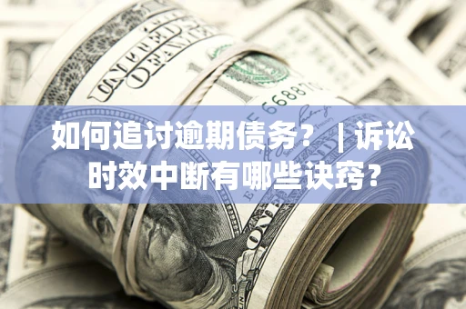 武汉如何追讨逾期债务？ | 诉讼时效中断有哪些诀窍？