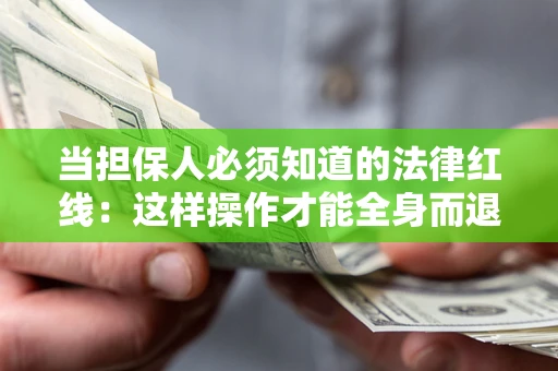 武汉当担保人必须知道的法律红线：这样操作才能全身而退