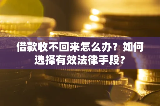 武汉借款收不回来怎么办？如何选择有效法律手段？