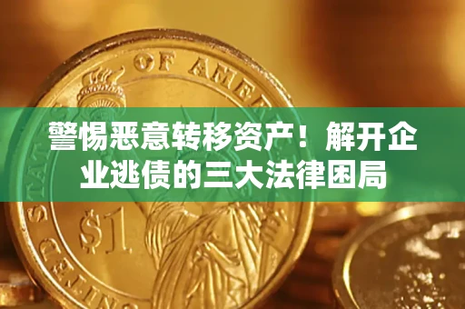 武汉警惕恶意转移资产！解开企业逃债的三大法律困局