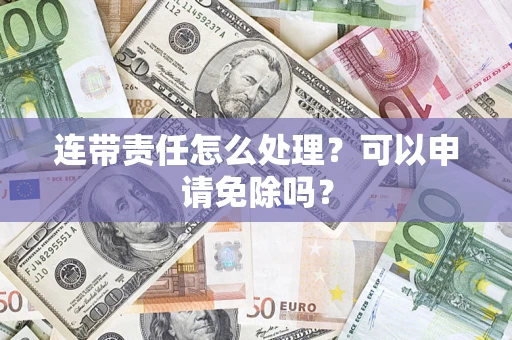武汉连带责任怎么处理？可以申请免除吗？
