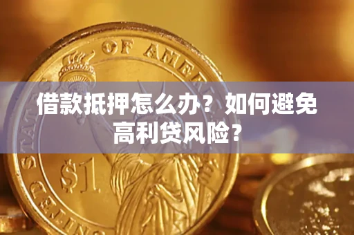 武汉借款抵押怎么办？如何避免高利贷风险？
