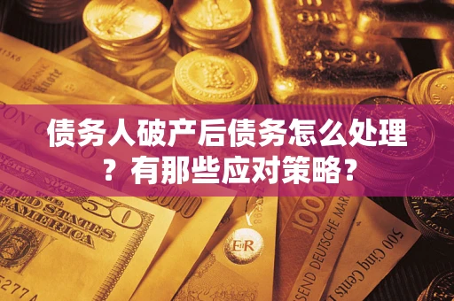 武汉债务人破产后债务怎么处理？有那些应对策略？