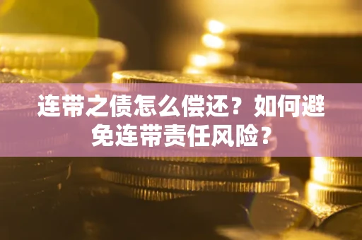 武汉连带之债怎么偿还？如何避免连带责任风险？