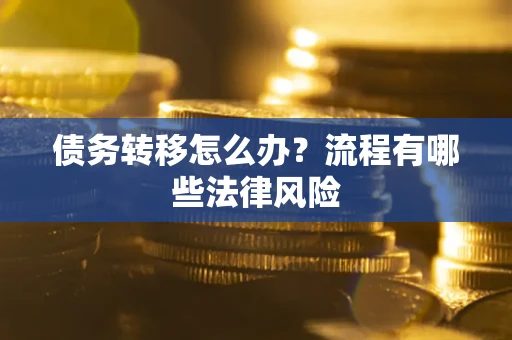 武汉债务转移怎么办？流程有哪些法律风险